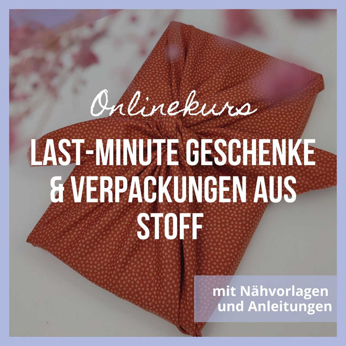 Onlinekurs &quot;Last-Minute Geschenke &amp; Verpackungen aus Stoff&quot;